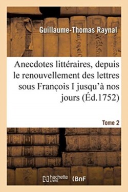 Anecdotes Litt�raires Ou Histoire de CE Qui Est Arriv� de Plus Singulier Et de Plus Int�ressant