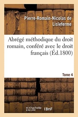 Abrégé Méthodique Du Droit Romain, Conféré Avec Le Droit Français. Tome 4