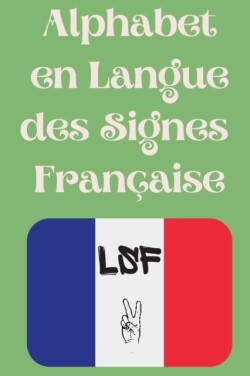 Alphabet en Langue des Signes Française Le livre parfait pour apprendre l'alphabet et les chiffres de la LSF.