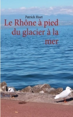 Rhône à pied du glacier à la mer
