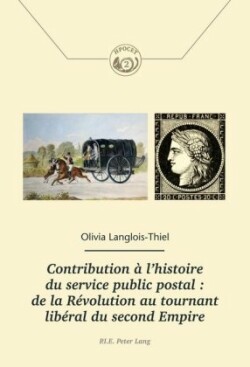 Contribution À l'Histoire Du Service Public Postal: de la Révolution Au Tournant Libéral Du Second Empire