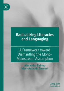 Radicalizing  Literacies and Languaging A Framework toward Dismantling the Mono-Mainstream Assumption
