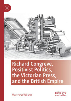 Richard Congreve, Positivist Politics, the Victorian Press, and the British Empire