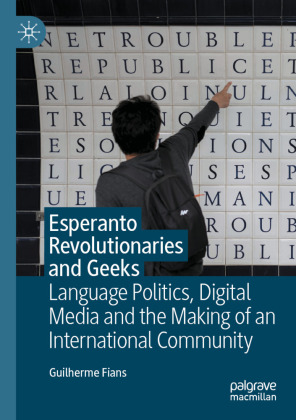 Esperanto Revolutionaries and Geeks Language Politics, Digital Media and the Making of an International Community