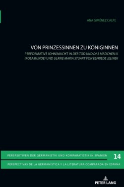 Von Prinzessinnen zu Koeniginnen Performative (Ohn)macht in Der Tod und das Maedchen III (Rosamunde) und Ulrike Maria Stuart von Elfriede Jelinek