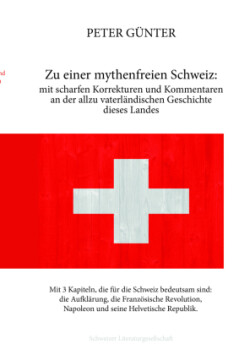 Zu einer mythenfreien Schweiz: mit scharfen Korrekturen und Kommentaren an der allzu vaterländischen Geschichte dieses Landes