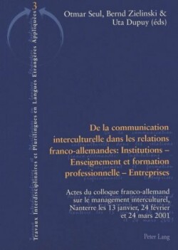 De La Communication Interculturelle Dans Les Relations Franco-allemandes: Institutions - Enseignement Et Formation Professionnelle - Entreprises Actes Du Colloque Franco-allemand Sur Le Management Interculturel,Nanterre Les 13 Janvier,24 Fevrier Et 24 Mars 2001