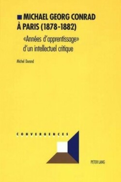 Michael Georg Conrad À Paris (1878-1882) «Annees d'Apprentissage» d'Un Intellectuel Critique
