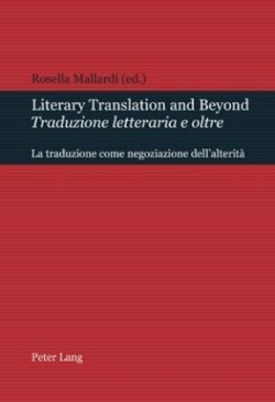 Literary Translation and Beyond / Traduzione Letteraria E Oltre La Traduzione Come Negoziazione Dell'alterita