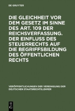 Die Gleichheit VOR Dem Gesetz Im Sinne Des Art. 109 Der Reichsverfassung. Der Einfluß Des Steuerrechts Auf Die Begriffsbildung Des Öffentlichen Rechts