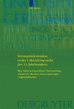 Substantivderivation in der Urkundensprache des 13. Jahrhunderts Eine historisch-synchrone Untersuchung anhand der altesten deutschsprachigen Originalurkunden