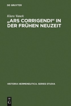 "Ars corrigendi" in der frühen Neuzeit Studien Zur Geschichte Der Textkritik