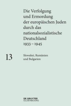 Die Verfolgung und Ermordung der europäischen Juden durch das nationalsozialistische Deutschland 1933-1945, Bd. Band 13, Slowakei, Rumänien und Bulgarien