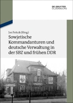 Sowjetische Kommandanturen Und Deutsche Verwaltung in Der Sbz Und Fr�hen DDR