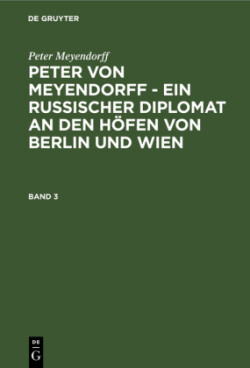 Peter von Meyendorff - Ein russischer Diplomat an den Höfen von Berlin und Wien