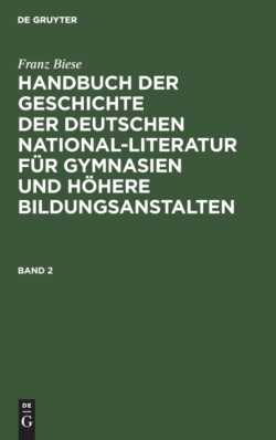 Franz Biese: Handbuch Der Geschichte Der Deutschen National-Literatur Für Gymnasien Und Höhere Bildungsanstalten. Band 2