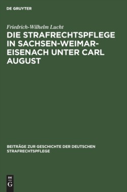 Die Strafrechtspflege in Sachsen-Weimar-Eisenach Unter Carl August
