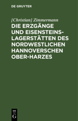 Die Erzg�nge Und Eisensteins-Lagerst�tten Des Nordwestlichen Hannoverschen Ober-Harzes