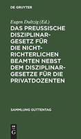 Das Preußische Disziplinargesetz Für Die Nichtrichterlichen Beamten Nebst Dem Disziplinargesetze Für Die Privatdozenten