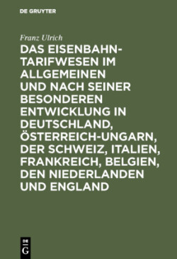 Das Eisenbahntarifwesen Im Allgemeinen Und Nach Seiner Besonderen Entwicklung in Deutschland, Österreich-Ungarn, Der Schweiz, Italien, Frankreich, Belgien, Den Niederlanden Und England