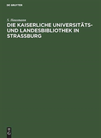 Die Kaiserliche Universitäts- Und Landesbibliothek in Strassburg