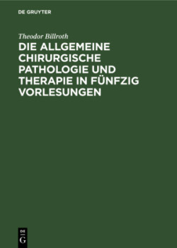 Die Allgemeine Chirurgische Pathologie Und Therapie in F�nfzig Vorlesungen