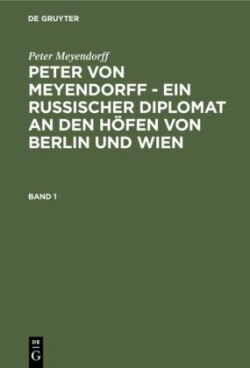 Peter von Meyendorff - Ein russischer Diplomat an den Höfen von Berlin und Wien