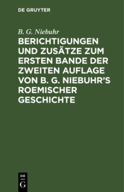 Berichtigungen Und Zus�tze Zum Ersten Bande Der Zweiten Auflage Von B. G. Niebuhr's Roemischer Geschichte