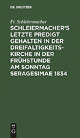 Schleiermacher's letzte Predigt gehalten in der Dreifaltigkeits-Kirche in der Fr�hstunde am Sonntag Seragesimae 1834