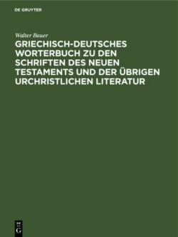 Griechisch-Deutsches Worterbuch Zu Den Schriften Des Neuen Testaments Und Der �brigen Urchristlichen Literatur