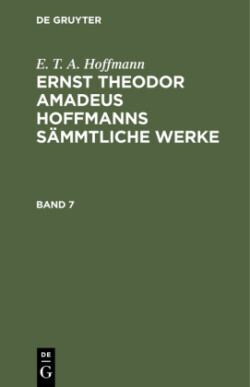 E. T. A. Hoffmann: Ernst Theodor Amadeus Hoffmanns Sämmtliche Werke. Band 7