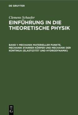 Clemens Schaefer: Einführung in die theoretische Physik, Bd. Band 1, Mechanik materieller Punkte, Mechanik starrer Körper und Mechanik der Kontinua (Elastizität und Hydrodynamik)