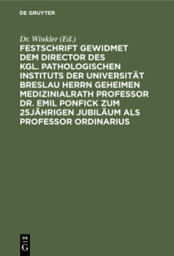 Festschrift Gewidmet Dem Director Des Kgl. Pathologischen Instituts Der Universität Breslau Herrn Geheimen Medizinialrath Professor Dr. Emil Ponfick Zum 25jährigen Jubiläum ALS Professor Ordinarius