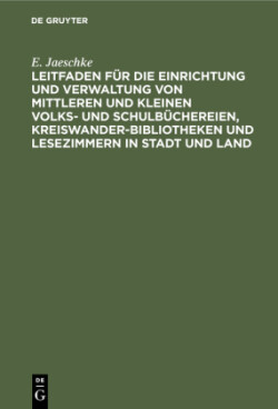 Leitfaden Für Die Einrichtung Und Verwaltung Von Mittleren Und Kleinen Volks- Und Schulbüchereien, Kreiswanderbibliotheken Und Lesezimmern in Stadt Und Land