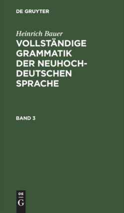 Heinrich Bauer: Vollständige Grammatik Der Neuhochdeutschen Sprache. Band 3
