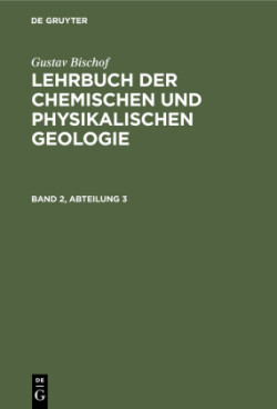 Gustav Bischof: Lehrbuch Der Chemischen Und Physikalischen Geologie. Band 2, Abteilung 3