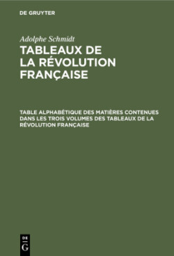 Table Alphabétique Des Matières Contenues Dans Les Trois Volumes Des Tableaux de la Révolution Française