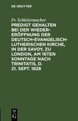 Predigt Gehalten Bei Der Wieder-Eröffnung Der Deutsch-Evangelisch-Lutherischen Kirche, in Der Savoy, Zu London, Am 16ten Sonntage Nach Trinitatis, D. 21. Sept. 1828