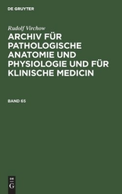 Rudolf Virchow: Archiv Für Pathologische Anatomie Und Physiologie Und Für Klinische Medicin. Band 65