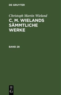 Christoph Martin Wieland: C. M. Wielands Sämmtliche Werke. Band 28