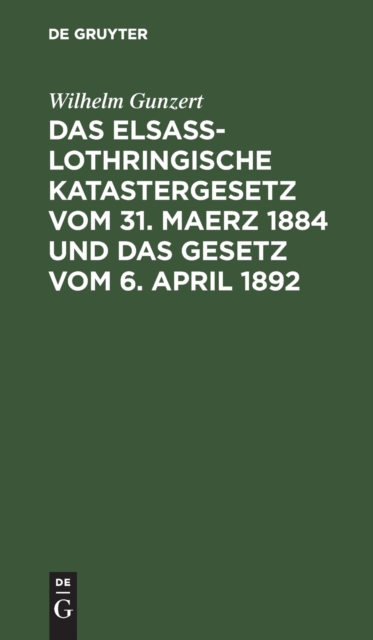 Das Elsaß-Lothringische Katastergesetz Vom 31. Maerz 1884 Und Das Gesetz Vom 6. April 1892