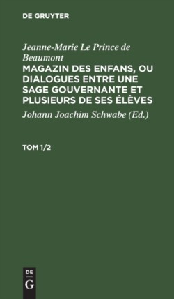 Jeanne-Marie Le Prince de Beaumont: Magazin Des Enfans, Ou Dialogues Entre Une Sage Gouvernante Et Plusieurs de Ses Élèves. Tom 1/2