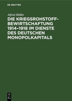 Die Kriegsrohstoffbewirtschaftung 1914-1918 Im Dienste Des Deutschen Monopolkapitals