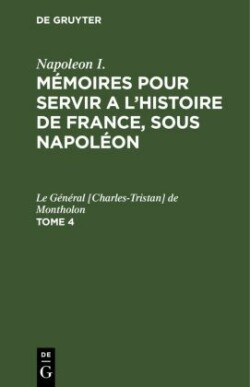 Napoleon I.: M�moires Pour Servir a l'Histoire de France, Sous Napol�on. Tome 4