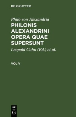 Philo Von Alexandria: Philonis Alexandrini Opera Quae Supersunt. Vol V