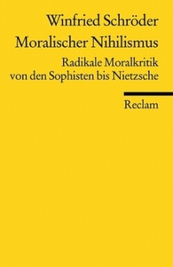 Moralischer Nihilismus. Radikale Moralkritik von den Sophisten bis Nietzsche