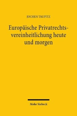 Europäische Privatrechtsvereinheitlichung heute und morgen