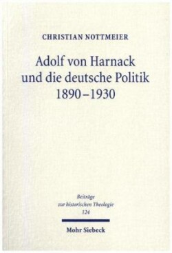Adolf von Harnack und die deutsche Politik 1890-1930 Eine biographische Studie zum Verhaltnis von Protestantismus, Wissenschaft und Politik