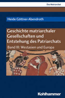 Geschichte matriarchaler Gesellschaften und Entstehung des Patriarchats. Bd.III