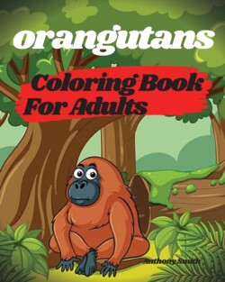 Orangutans Coloring Book For Adults - Orangutans, Apes and Monkeys From the Jungle